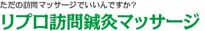 ただの訪問リハビリマッサージでいいんですか?リプロ訪問鍼灸マッサージ