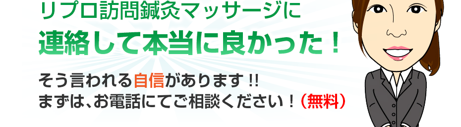 リプロ訪問鍼灸マッサージに連絡して本当に良かった!そう言われる自信があります!!まずは、お電話にてご相談ください!(無料)